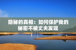 隐秘的真相：如何保护我的秘密不被丈夫发现