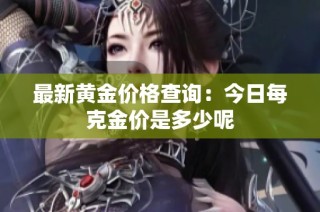 最新黄金价格查询：今日每克金价是多少呢