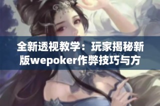 全新透视教学：玩家揭秘新版wepoker作弊技巧与方法