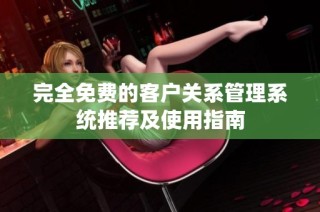 完全免费的客户关系管理系统推荐及使用指南