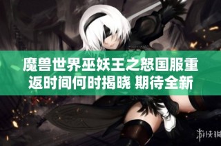 魔兽世界巫妖王之怒国服重返时间何时揭晓 期待全新版本再度上线