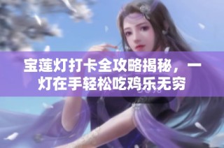 宝莲灯打卡全攻略揭秘，一灯在手轻松吃鸡乐无穷