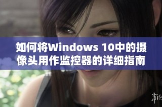 如何将Windows 10中的摄像头用作监控器的详细指南