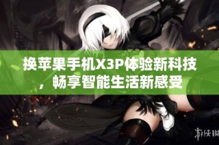 换苹果手机X3P体验新科技，畅享智能生活新感受