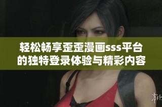 轻松畅享歪歪漫画sss平台的独特登录体验与精彩内容