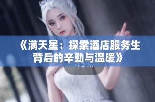 《满天星：探索酒店服务生背后的辛勤与温暖》