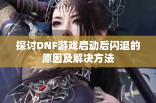 探讨DNF游戏启动后闪退的原因及解决方法