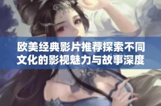 欧美经典影片推荐探索不同文化的影视魅力与故事深度