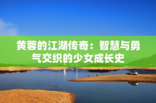 黄蓉的江湖传奇：智慧与勇气交织的少女成长史