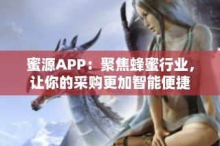 蜜源APP：聚焦蜂蜜行业，让你的采购更加智能便捷