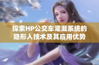 探索HP公交车灌溉系统的隐形人技术及其应用优势