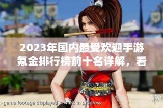 2023年国内最受欢迎手游氪金排行榜前十名详解，看看哪款游戏最值得投资