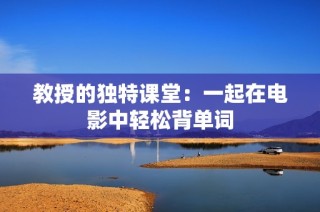 教授的独特课堂：一起在电影中轻松背单词