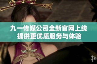 九一传媒公司全新官网上线 提供更优质服务与体验