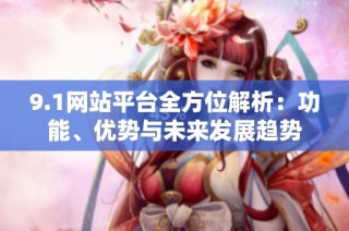 9.1网站平台全方位解析：功能、优势与未来发展趋势