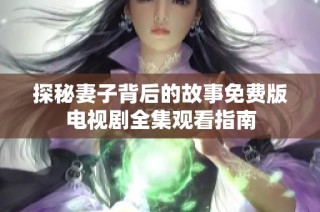 探秘妻子背后的故事免费版电视剧全集观看指南