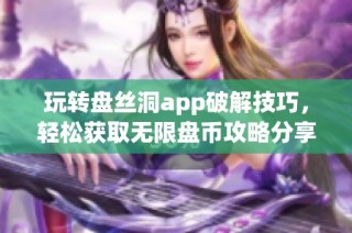 玩转盘丝洞app破解技巧，轻松获取无限盘币攻略分享