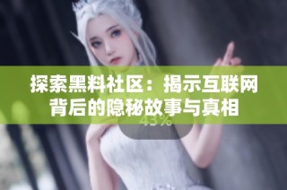 探索黑料社区：揭示互联网背后的隐秘故事与真相