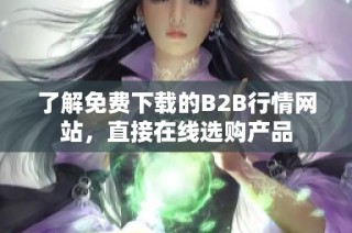 了解免费下载的B2B行情网站，直接在线选购产品
