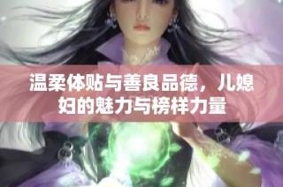 温柔体贴与善良品德，儿媳妇的魅力与榜样力量