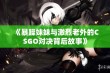 《暴躁妹妹与激烈老外的CSGO对决背后故事》