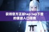 获得官方正版tap tap下载的便捷入口指南