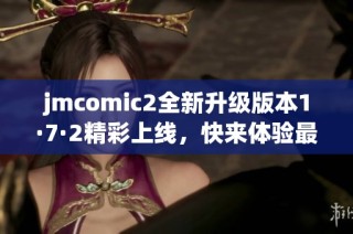 jmcomic2全新升级版本1·7·2精彩上线，快来体验最新功能！