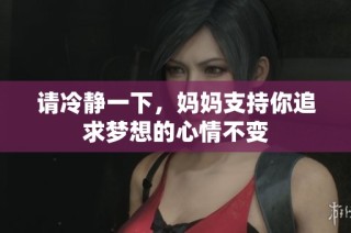 请冷静一下，妈妈支持你追求梦想的心情不变