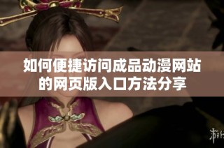 如何便捷访问成品动漫网站的网页版入口方法分享