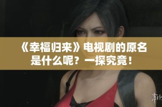 《幸福归来》电视剧的原名是什么呢？一探究竟！