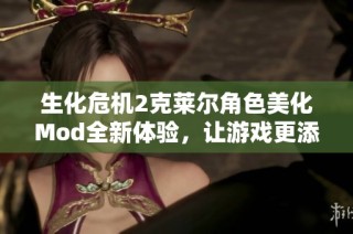 生化危机2克莱尔角色美化Mod全新体验，让游戏更添魅力与风采