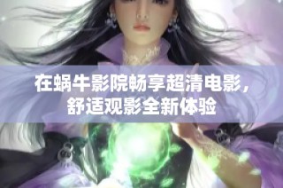 在蜗牛影院畅享超清电影，舒适观影全新体验