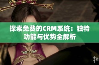 探索免费的CRM系统：独特功能与优势全解析