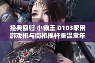 经典回归 小霸王 D103家用游戏机与街机摇杆重温童年乐趣