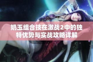 奶玉组合技在激战2中的独特优势与实战攻略详解