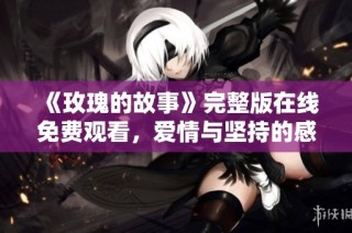 《玫瑰的故事》完整版在线免费观看，爱情与坚持的感人旅程