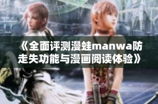 《全面评测漫蛙manwa防走失功能与漫画阅读体验》