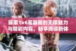 探索1v6笔趣阁的无限魅力与精彩内容，畅享阅读新体验