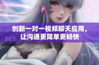 创新一对一视频聊天应用，让沟通更简单更畅快