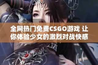 全网热门免费CSGO游戏 让你体验少女的激烈对战快感