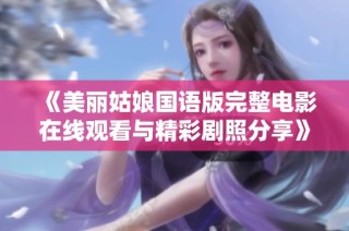 《美丽姑娘国语版完整电影在线观看与精彩剧照分享》