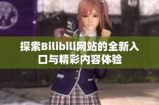 探索Bilibili网站的全新入口与精彩内容体验