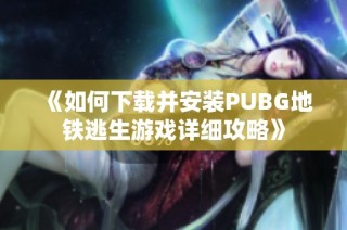 《如何下载并安装PUBG地铁逃生游戏详细攻略》