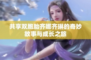 共享双胞胎齐娜齐琳的奇妙故事与成长之旅