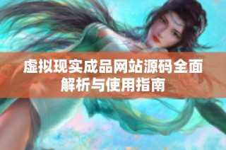 虚拟现实成品网站源码全面解析与使用指南