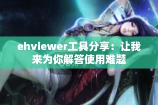 ehviewer工具分享：让我来为你解答使用难题