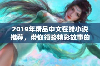 2019年精品中文在线小说推荐，带你领略精彩故事的魅力