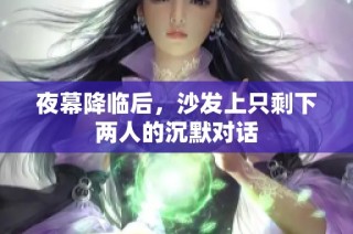 夜幕降临后，沙发上只剩下两人的沉默对话