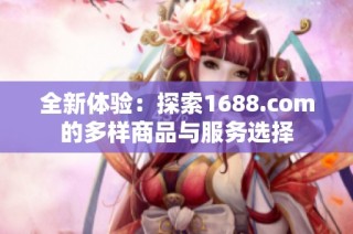 全新体验：探索1688.com的多样商品与服务选择