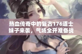 热血传奇中的复古176道士妹子来袭，气场全开准备战斗了！